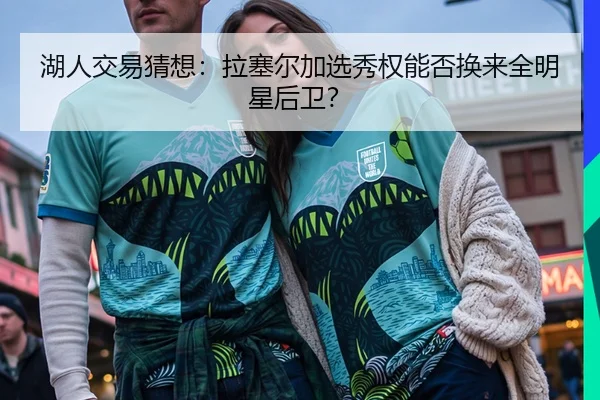 湖人交易猜想：拉塞尔加选秀权能否换来全明星后卫？